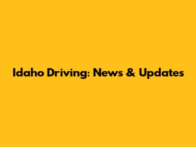 Idaho Driving: News & Updates