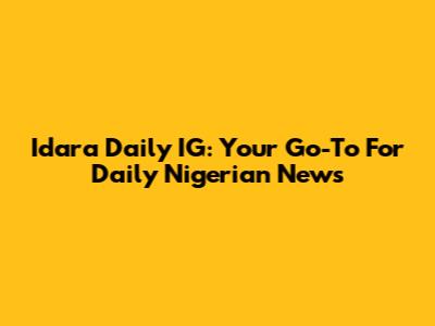 Idara Daily IG: Your Go-To For Daily Nigerian News