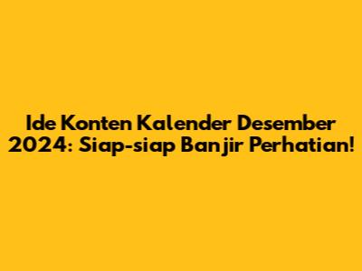 Ide Konten Kalender Desember 2024: Siap-siap Banjir Perhatian!