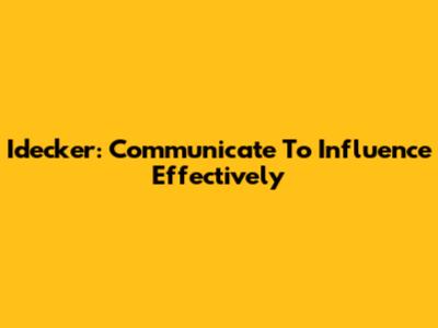 Idecker: Communicate To Influence Effectively