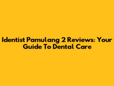Identist Pamulang 2 Reviews: Your Guide To Dental Care