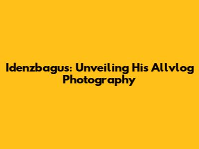 Idenzbagus: Unveiling His Allvlog Photography