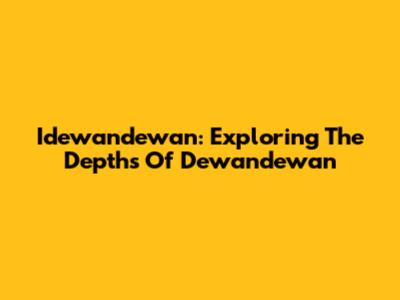 Idewandewan: Exploring The Depths Of Dewandewan
