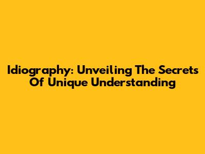 Idiography: Unveiling The Secrets Of Unique Understanding
