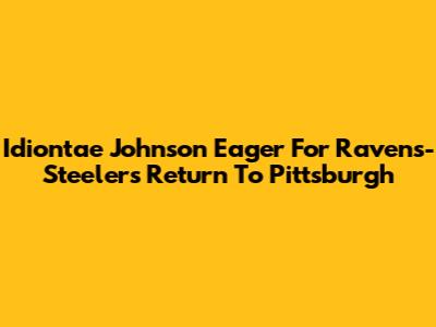 Idiontae Johnson Eager For Ravens-Steelers Return To Pittsburgh