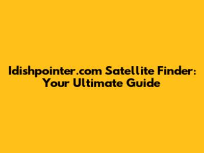 Idishpointer.com Satellite Finder: Your Ultimate Guide