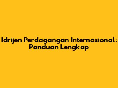 Idrijen Perdagangan Internasional: Panduan Lengkap