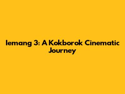 Iemang 3: A Kokborok Cinematic Journey