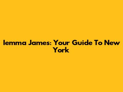 Iemma James: Your Guide To New York