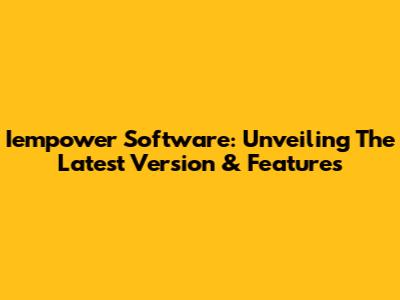 Iempower Software: Unveiling The Latest Version & Features