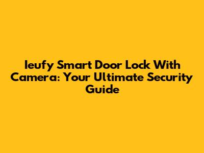 Ieufy Smart Door Lock With Camera: Your Ultimate Security Guide