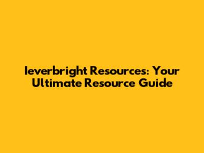 Ieverbright Resources: Your Ultimate Resource Guide