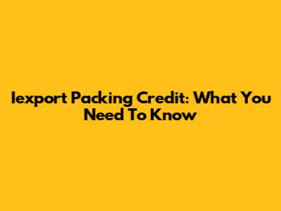 Iexport Packing Credit: What You Need To Know