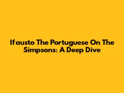 Ifausto The Portuguese On The Simpsons: A Deep Dive
