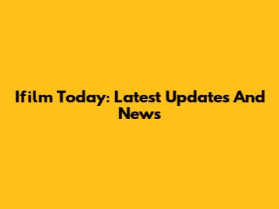Ifilm Today: Latest Updates And News