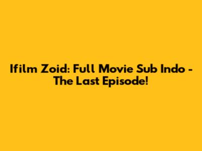 Ifilm Zoid: Full Movie Sub Indo - The Last Episode!
