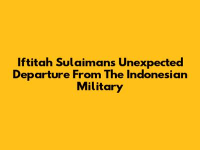 Iftitah Sulaiman's Unexpected Departure From The Indonesian Military
