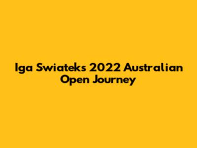 Iga Swiatek's 2022 Australian Open Journey