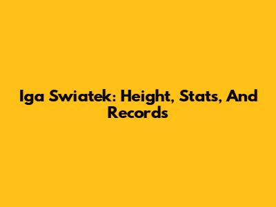 Iga Swiatek: Height, Stats, And Records