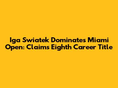 Iga Swiatek Dominates Miami Open: Claims Eighth Career Title