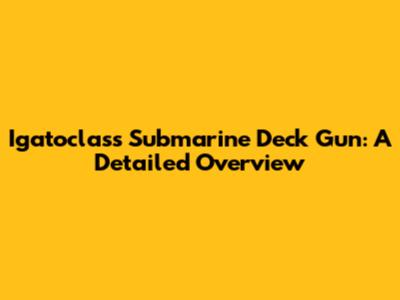 Igatoclass Submarine Deck Gun: A Detailed Overview