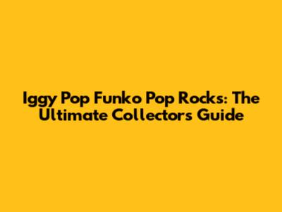 Iggy Pop Funko Pop Rocks: The Ultimate Collector's Guide