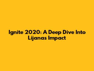 Ignite 2020: A Deep Dive Into Lijana's Impact