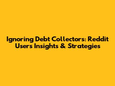 Ignoring Debt Collectors: Reddit Users' Insights & Strategies