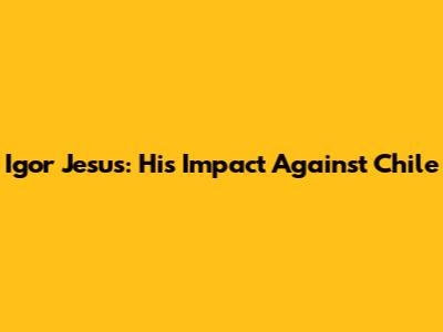 Igor Jesus: His Impact Against Chile