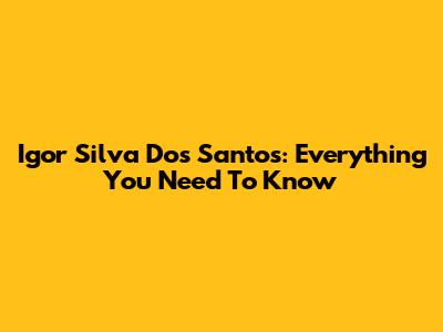 Igor Silva Dos Santos: Everything You Need To Know
