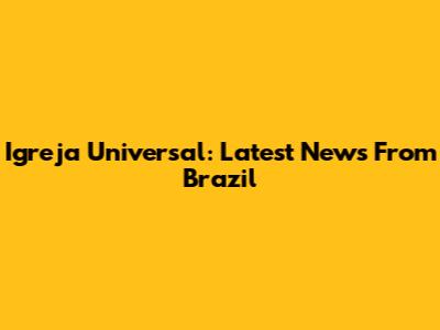 Igreja Universal: Latest News From Brazil