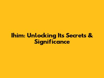 Ihim: Unlocking Its Secrets & Significance