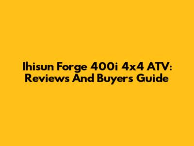 Ihisun Forge 400i 4x4 ATV: Reviews And Buyer's Guide