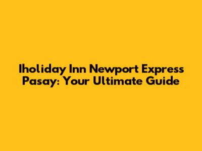 Iholiday Inn Newport Express Pasay: Your Ultimate Guide