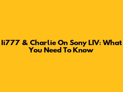 Ii777 & Charlie On Sony LIV: What You Need To Know