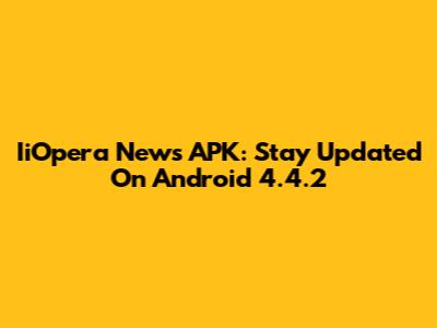IiOpera News APK: Stay Updated On Android 4.4.2