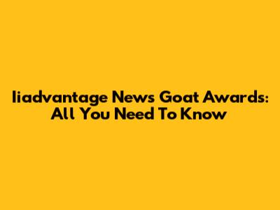 Iiadvantage News Goat Awards: All You Need To Know