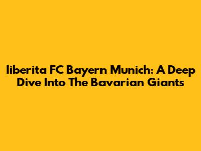 Iiberita FC Bayern Munich: A Deep Dive Into The Bavarian Giants