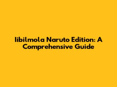 Iibilmola Naruto Edition: A Comprehensive Guide