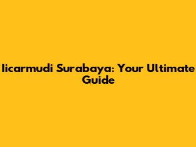 Iicarmudi Surabaya: Your Ultimate Guide