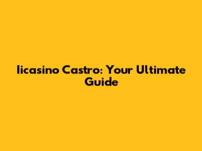 Iicasino Castro: Your Ultimate Guide