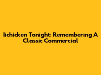 Iichicken Tonight: Remembering A Classic Commercial
