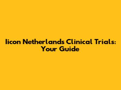 Iicon Netherlands Clinical Trials: Your Guide