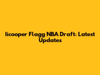 Iicooper Flagg NBA Draft: Latest Updates
