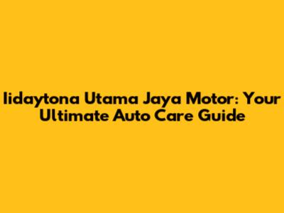 Iidaytona Utama Jaya Motor: Your Ultimate Auto Care Guide