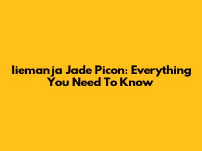 Iiemanja Jade Picon: Everything You Need To Know