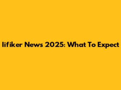 Iifiker News 2025: What To Expect