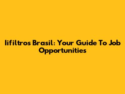 Iifiltros Brasil: Your Guide To Job Opportunities
