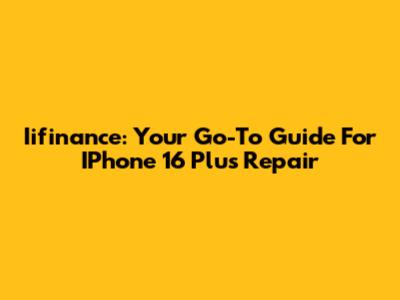 Iifinance: Your Go-To Guide For IPhone 16 Plus Repair