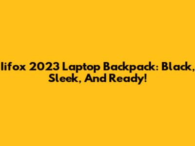 Iifox 2023 Laptop Backpack: Black, Sleek, And Ready!